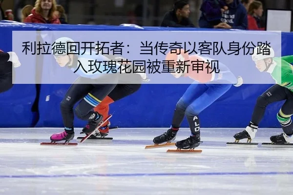 利拉德回开拓者：当传奇以客队身份踏入玫瑰花园被重新审视